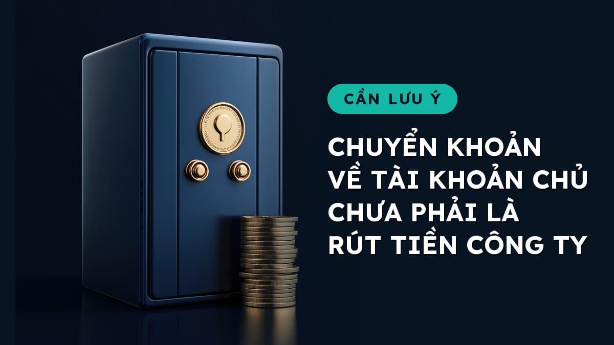 Chuyển tiền công ty sang tài khoản chủ chưa phải là “rút tiền”: 5 cách rút hợp pháp và điều kiện của từng cách